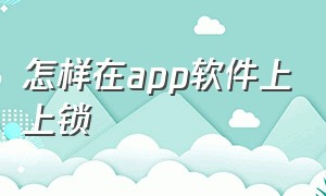 怎样在app软件上上锁（怎么给app应用加锁）