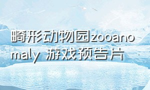 畸形动物园zooanomaly 游戏预告片（畸形动物园zoonomaly大结局）