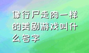 像行尸走肉一样的美剧游戏叫什么名字（像行尸走肉一样的美剧游戏叫什么名字来着）