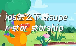 ios怎么下载super star starship