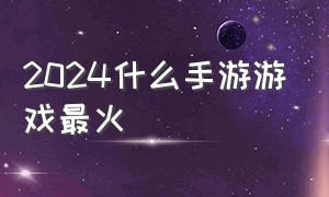 2024什么手游游戏最火