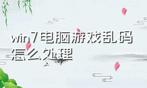 win7电脑游戏乱码怎么处理（win7游戏乱码修复工具）