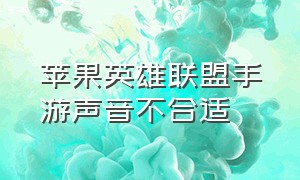 苹果英雄联盟手游声音不合适（苹果手机英雄联盟手游怎么没声音）