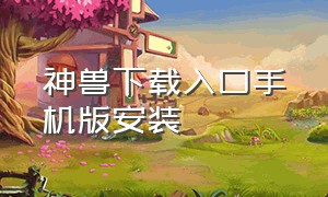 神兽下载入口手机版安装（神兽app官方下载）