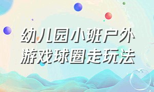 幼儿园小班户外游戏球圈走玩法