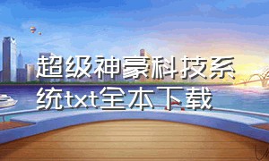 超级神豪科技系统txt全本下载（最强科技系统精校版txt下载）