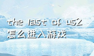 the last of us2怎么进入游戏