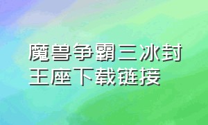 魔兽争霸三冰封王座下载链接（魔兽争霸3冰封王座单机版怎么下载）