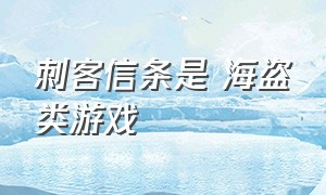 刺客信条是 海盗类游戏（刺客信条所有游戏你都玩过吗）