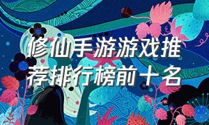 修仙手游游戏推荐排行榜前十名