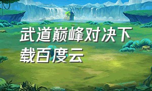 武道巅峰对决下载百度云（武道乾坤下载链接）