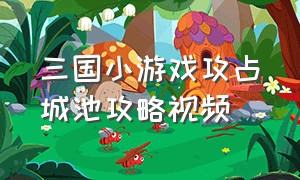 三国小游戏攻占城池攻略视频