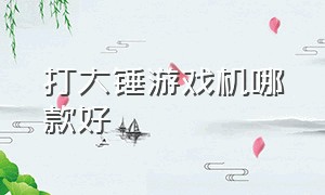 打大锤游戏机哪款好