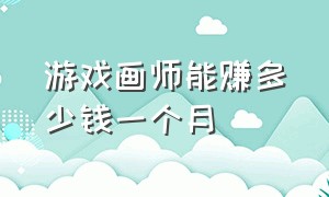 游戏画师能赚多少钱一个月