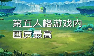 第五人格游戏内画质最高（第五人格游戏客服联系电话）