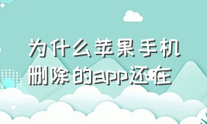 为什么苹果手机删除的app还在