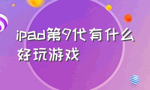 ipad第9代有什么好玩游戏（ipad最好的是哪一款游戏）