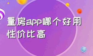 量房app哪个好用性价比高（量房app哪个牌子好用）