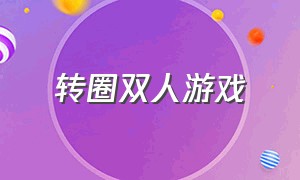 转圈双人游戏（转圈双人游戏叫什么）