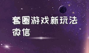 套圈游戏新玩法微信