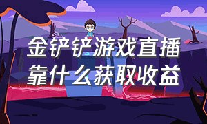 金铲铲游戏直播靠什么获取收益