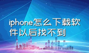 iphone怎么下载软件以后找不到（苹果手机下载软件后找不到怎么办）