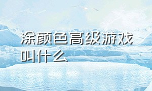 涂颜色高级游戏叫什么