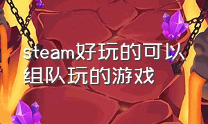 steam好玩的可以组队玩的游戏（steam适合和小伙伴们一起玩的游戏）