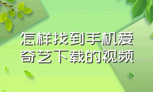 怎样找到手机爱奇艺下载的视频