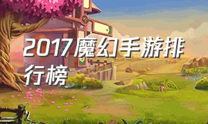 2017魔幻手游排行榜（最新魔幻大型手游排行榜前十名）