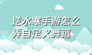 逆水寒手游怎么弄自定义舞蹈