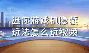 迷你游戏机隐藏玩法怎么玩视频（迷你掌上游戏机如何解锁隐藏关卡）