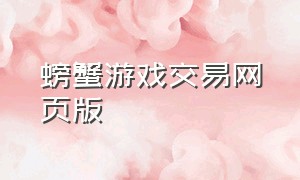 螃蟹游戏交易网页版（螃蟹游戏交易平台能交易什么游戏）