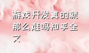 游戏开发真的就那么难吗知乎全文（游戏开发时间为啥那么久）