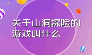 关于山洞探险的游戏叫什么（钻山洞游戏还可以叫什么名字）