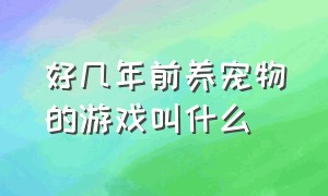 好几年前养宠物的游戏叫什么