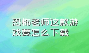 恐怖老师这款游戏要怎么下载