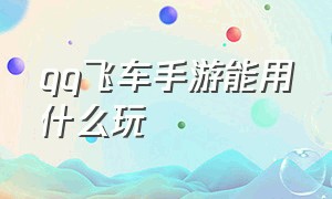 qq飞车手游能用什么玩（qq飞车手游10元1万钻）