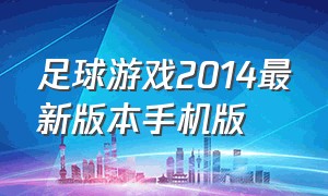 足球游戏2014最新版本手机版（足球游戏手机版官方链接）