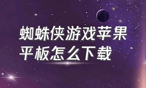 蜘蛛侠游戏苹果平板怎么下载