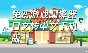 免费游戏翻译器日文转中文手机版（日语翻译器软件免费翻译游戏）