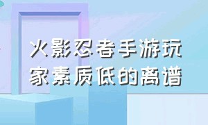 火影忍者手游玩家素质低的离谱（火影忍者手游新玩家入坑）