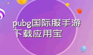 pubg国际服手游下载应用宝（pubg国际服下载手游地铁逃生）