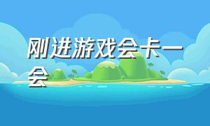 刚进游戏会卡一会（每次进入游戏过一会儿就会卡出来）