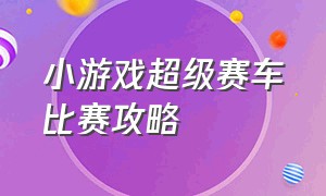 小游戏超级赛车比赛攻略