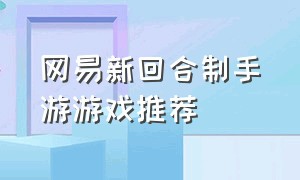 网易新回合制手游游戏推荐（网易新回合制手游游戏推荐知乎）