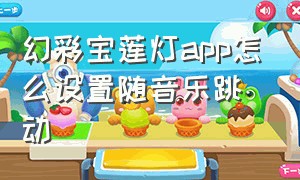 幻彩宝莲灯app怎么设置随音乐跳动（幻彩宝莲灯app安卓的为什么调不了）