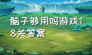 脑子够用吗游戏18关答案