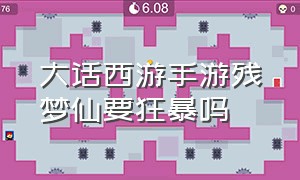 大话西游手游残梦仙要狂暴吗（大话西游手游仙族狂暴如何达到100）