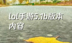 lol手游5.1b版本内容（lol手游5.1b版本更新时间）